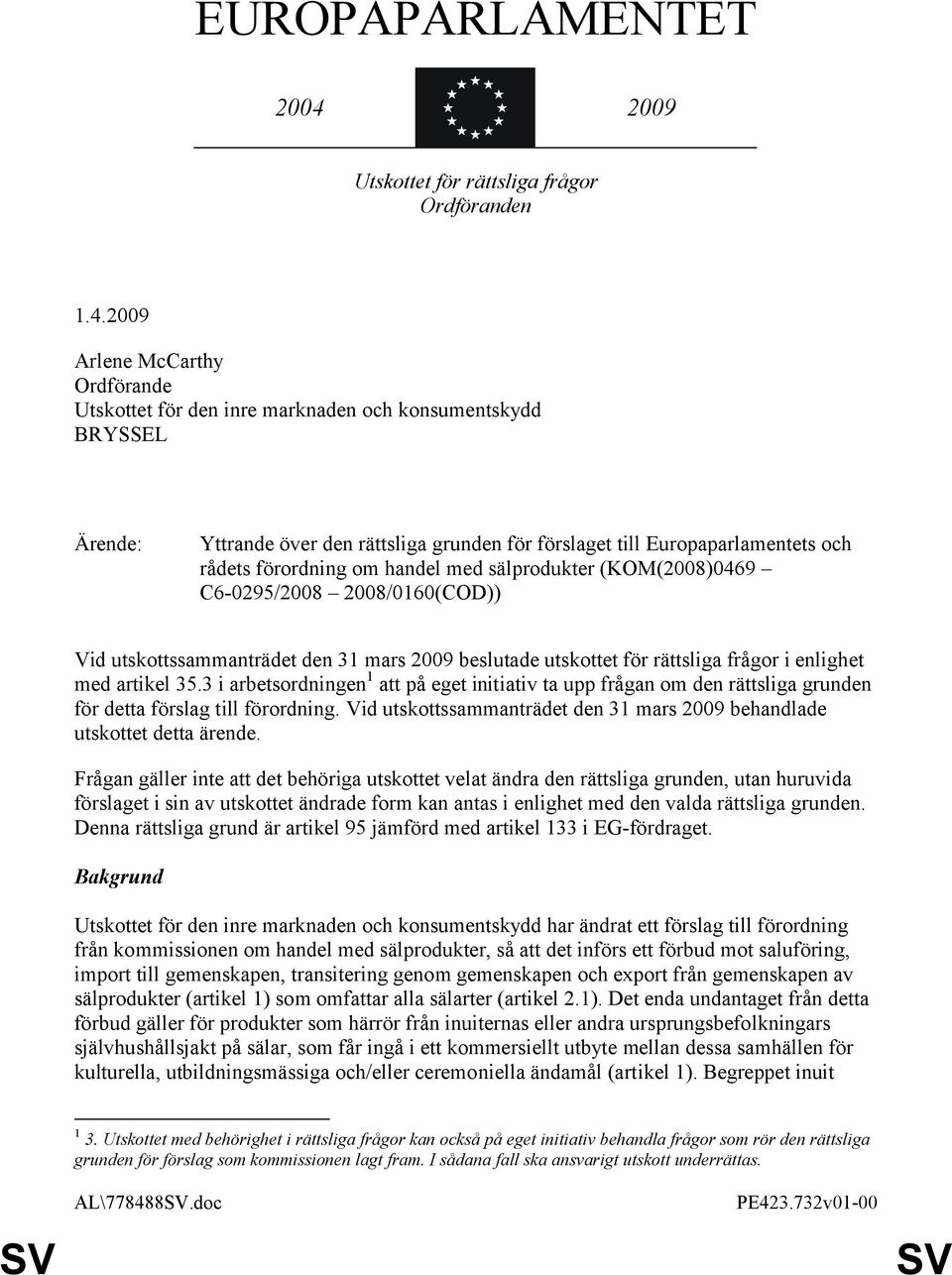 2009 Arlene McCarthy Ordförande Utskottet för den inre marknaden och konsumentskydd BRYSSEL Ärende: Yttrande över den rättsliga grunden för förslaget till Europaparlamentets och rådets förordning om