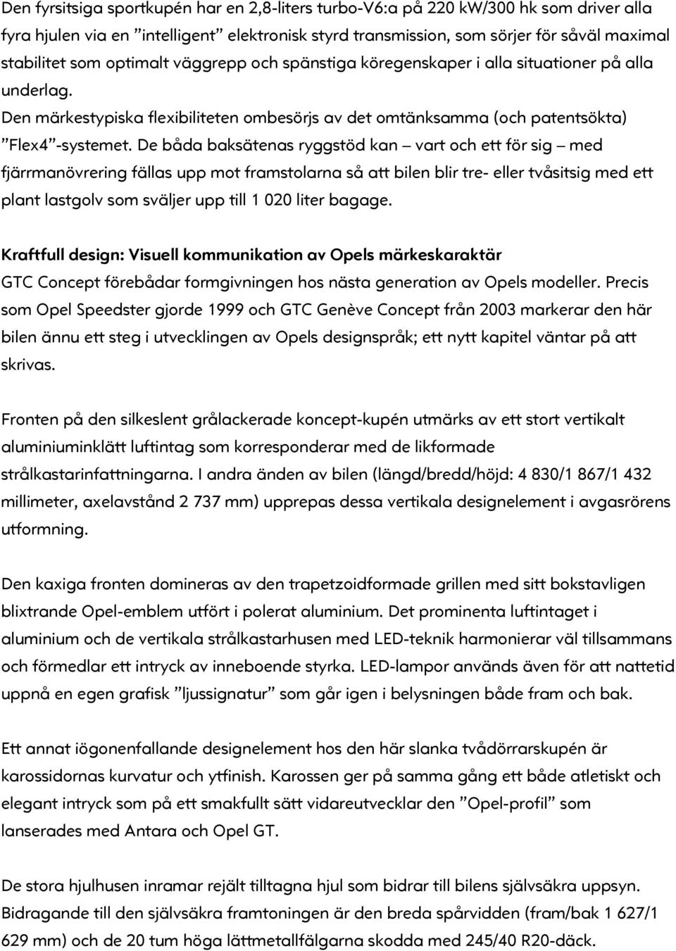 De båda baksätenas ryggstöd kan vart och ett för sig med fjärrmanövrering fällas upp mot framstolarna så att bilen blir tre- eller tvåsitsig med ett plant lastgolv som sväljer upp till 1 020 liter
