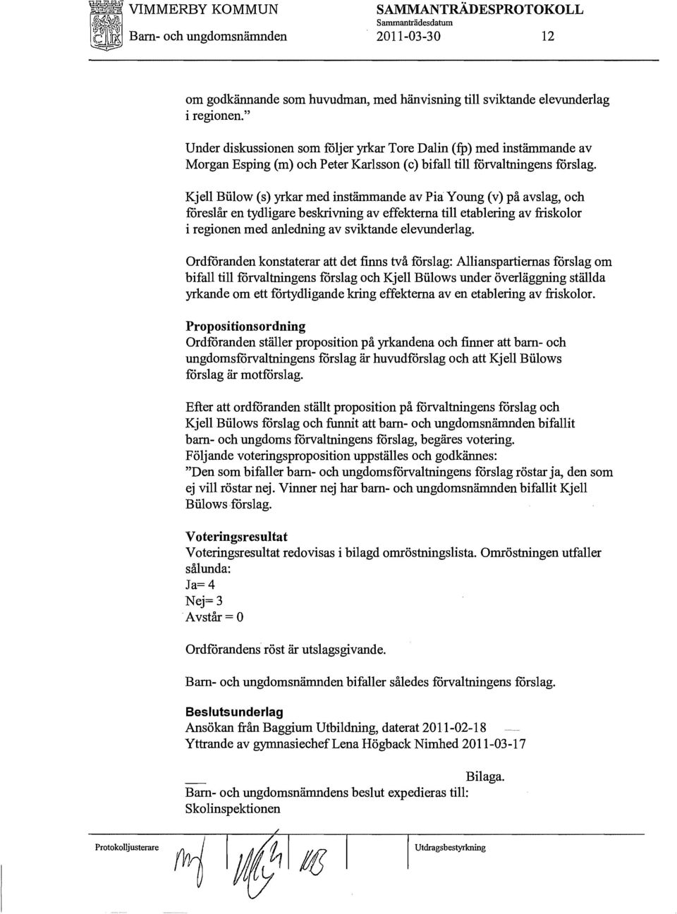 Kj ell Biilow (s) yrkar med instämmande av Pia Y oung (v) på avslag, och föreslår en tydligare beskrivning av effekterna till etablering av friskolor i regionen med anledning av sviktande