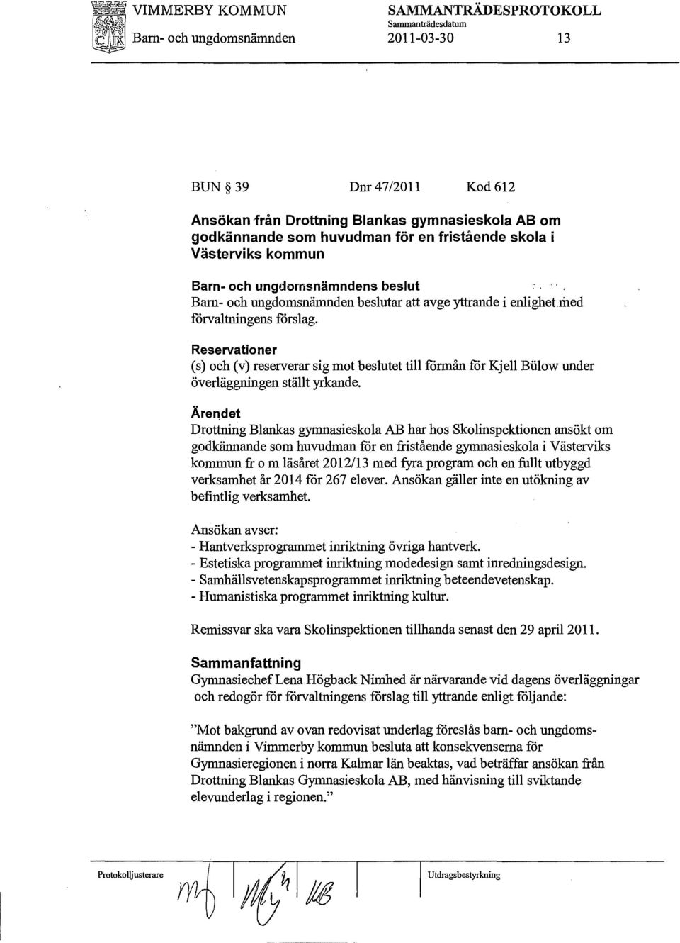 Reservationer (s) och (v) reserverar sig mot beslutet till förmån för Kjell Biilow under överläggningen ställt yrkande.