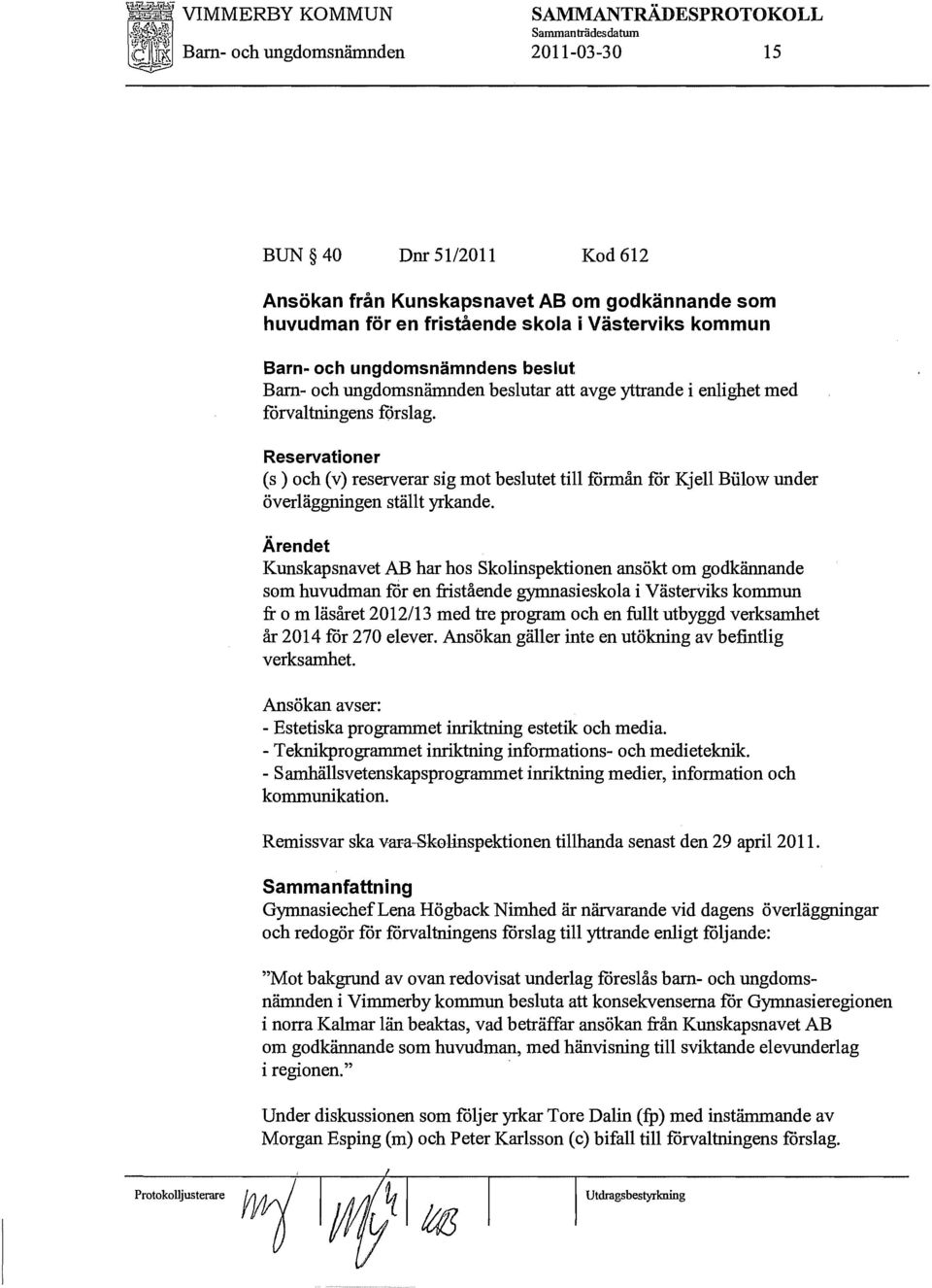 Reservationer (s) och (v) reserverar sig mot beslutet till förmån för Kjell Biilow under överläggningen ställt yrkande.