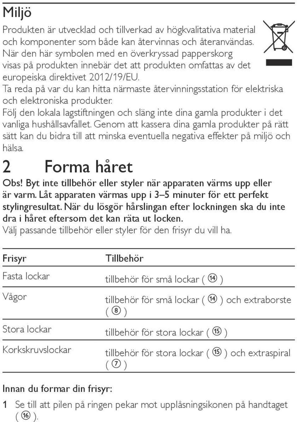 Ta reda på var du kan hitta närmaste återvinningsstation för elektriska och elektroniska produkter. Följ den lokala lagstiftningen och släng inte dina gamla produkter i det vanliga hushållsavfallet.