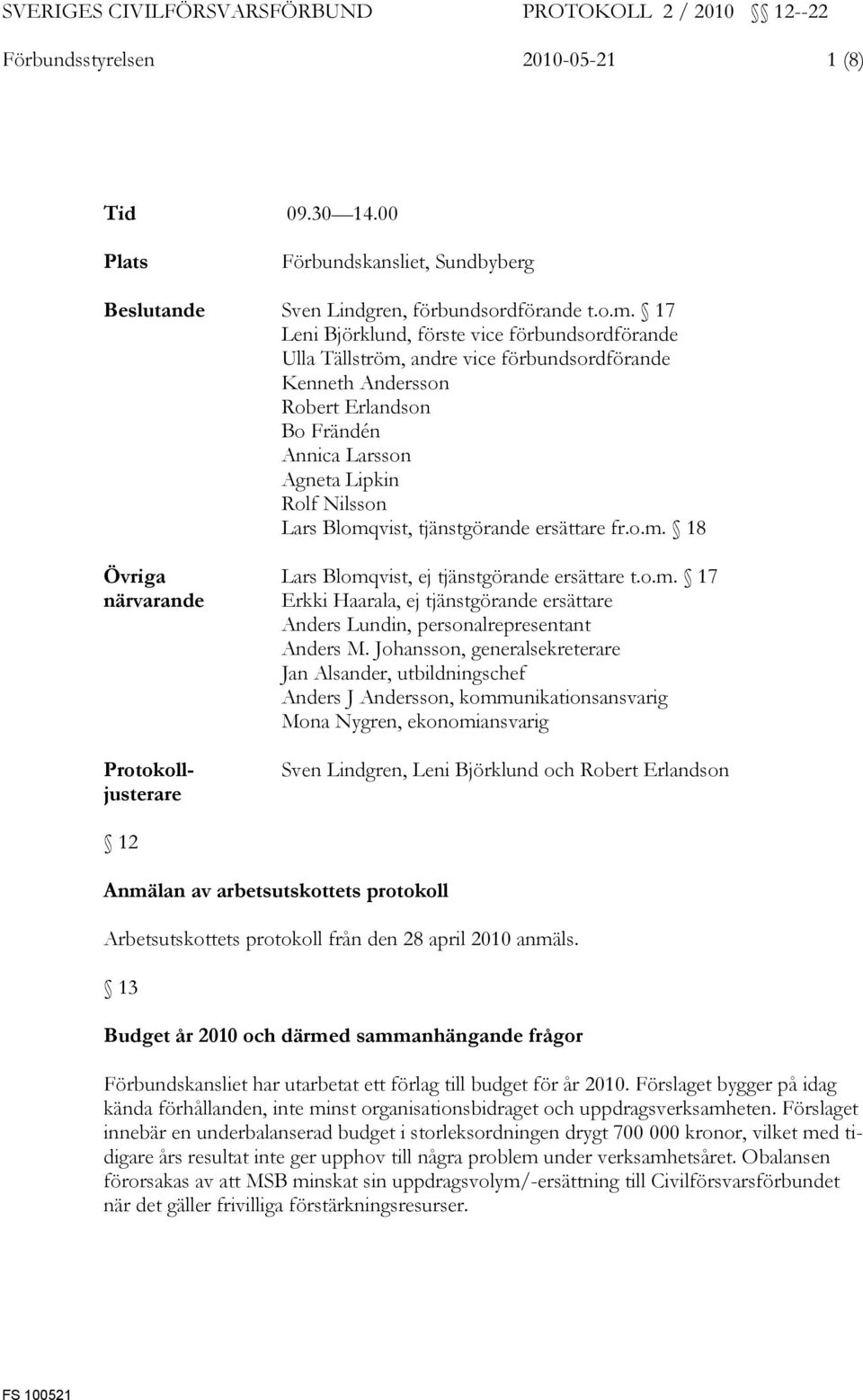 tjänstgörande ersättare fr.o.m. 18 Övriga närvarande Protokolljusterare Lars Blomqvist, ej tjänstgörande ersättare t.o.m. 17 Erkki Haarala, ej tjänstgörande ersättare Anders Lundin, personalrepresentant Anders M.