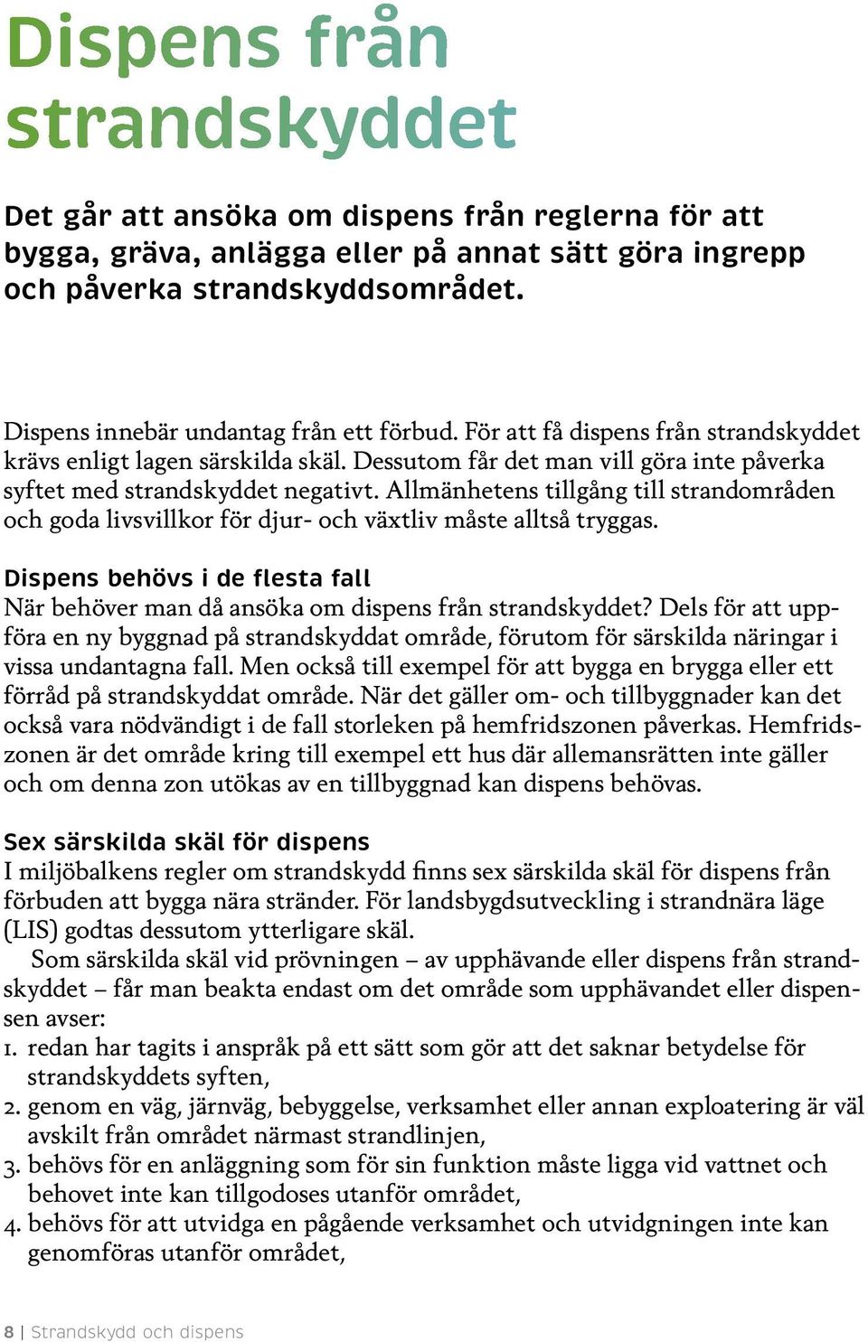 Allmänhetens tillgång till strandområden och goda livsvillkor för djur- och växtliv måste alltså tryggas. Dispens behövs i de flesta fall När behöver man då ansöka om dispens från strandskyddet?