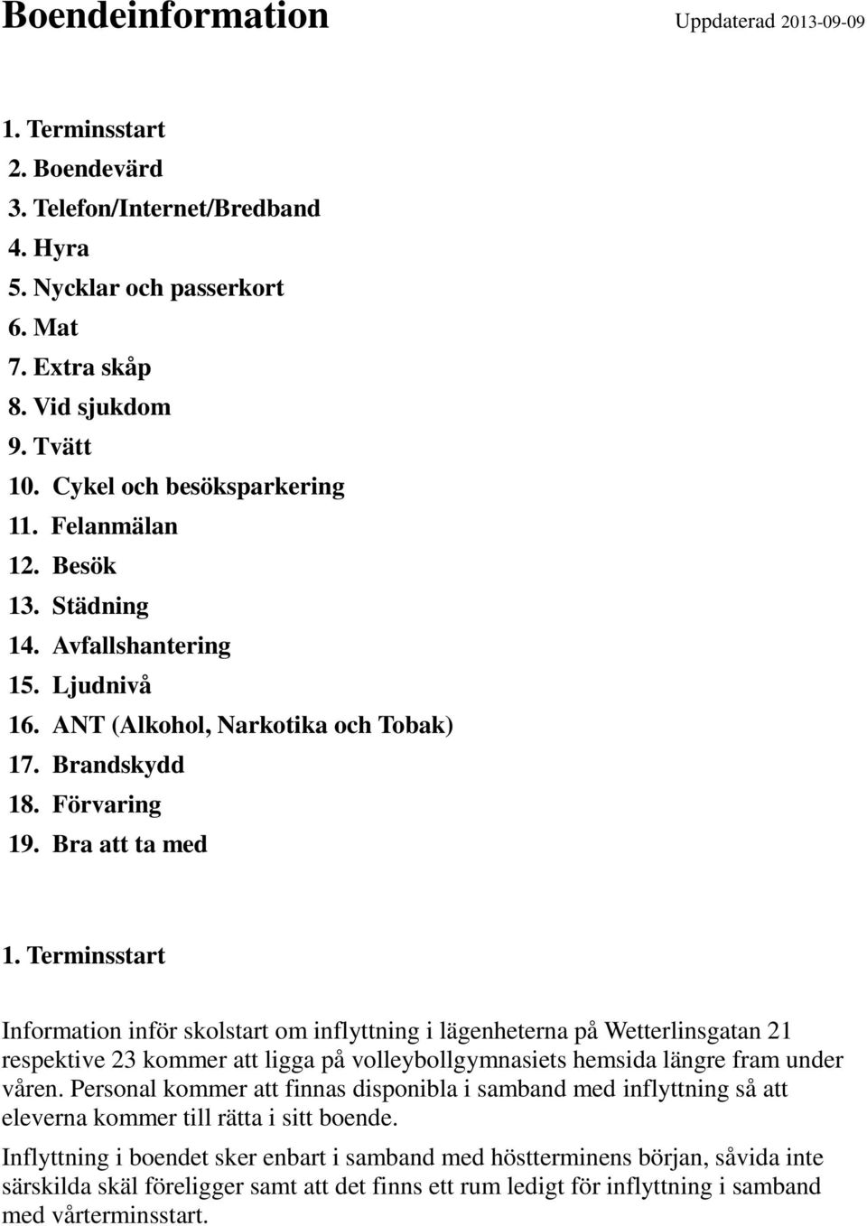 Terminsstart Information inför skolstart om inflyttning i lägenheterna på Wetterlinsgatan 21 respektive 23 kommer att ligga på volleybollgymnasiets hemsida längre fram under våren.