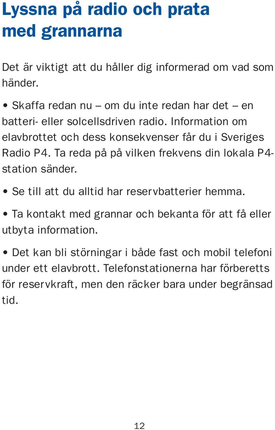 Information om elavbrottet och dess konsekvenser får du i Sveriges Radio P4. Ta reda på på vilken frekvens din lokala P4- station sänder.