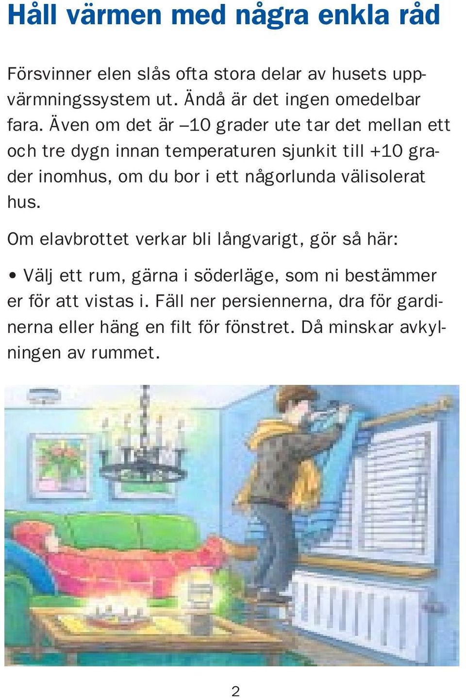 Även om det är 10 grader ute tar det mellan ett och tre dygn innan temperaturen sjunkit till +10 grader inomhus, om du bor i ett