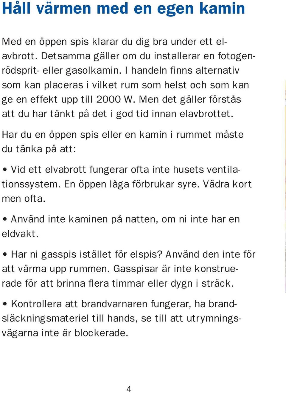 Har du en öppen spis eller en kamin i rummet måste du tänka på att: Vid ett elvabrott fungerar ofta inte husets ventilationssystem. En öppen låga förbrukar syre. Vädra kort men ofta.