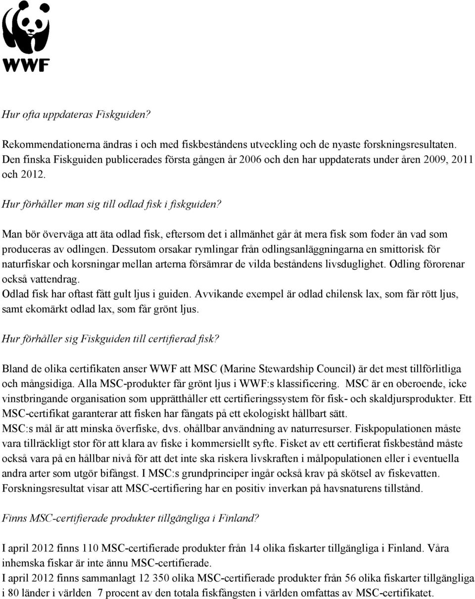 Man bör överväga att äta odlad fisk, eftersom det i allmänhet går åt mera fisk som foder än vad som produceras av odlingen.