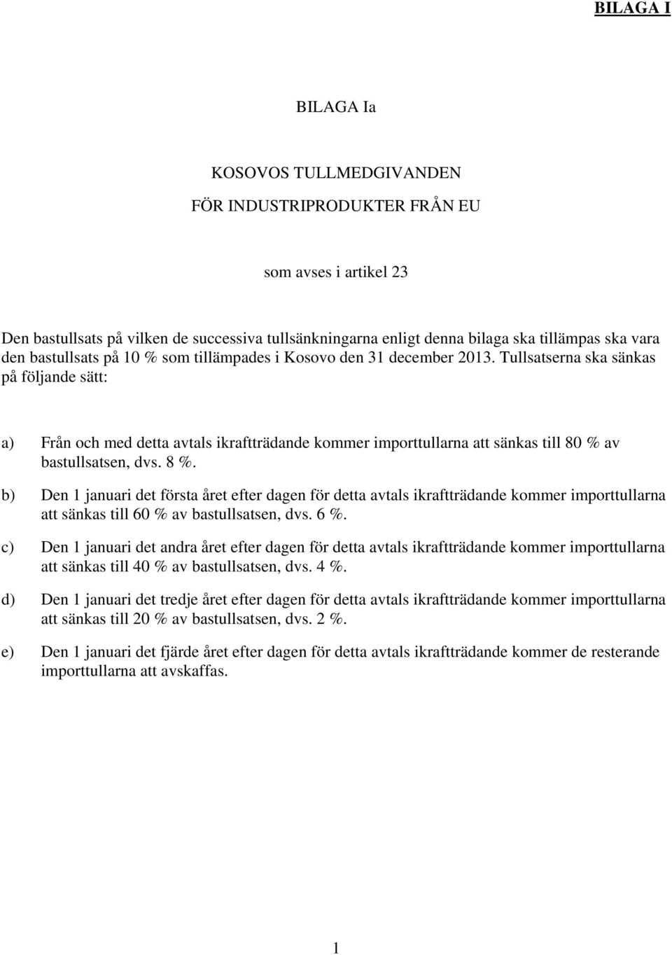 Tullsatserna ska sänkas på följande sätt: a) Från och med detta avtals ikraftträdande kommer importtullarna att sänkas till 80 % av bastullsatsen, dvs. 8 %.