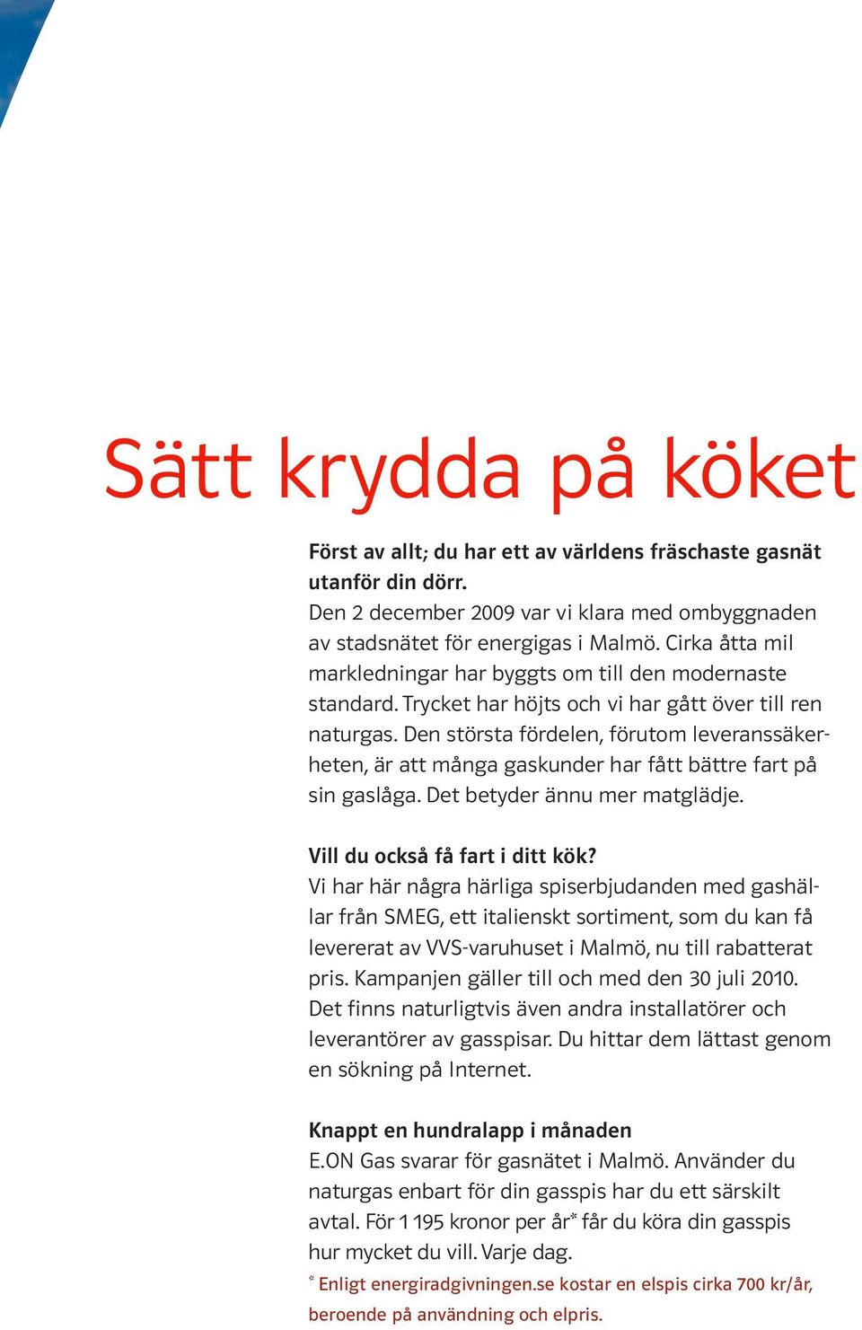 Den största fördelen, förutom leveranssäkerheten, är att många gaskunder har fått bättre fart på sin gaslåga. Det betyder ännu mer matglädje. Vill du också få fart i ditt kök?