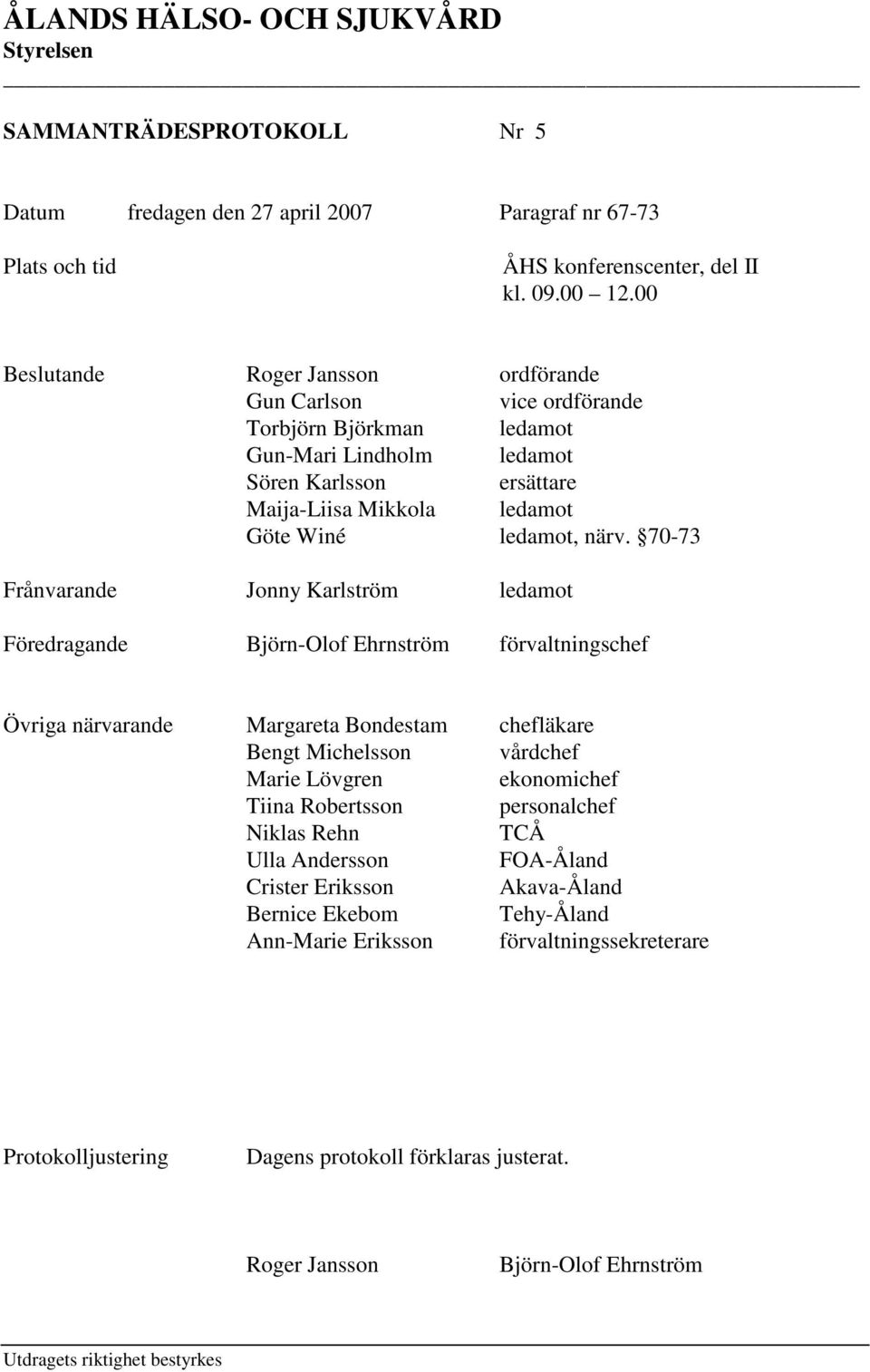 70-73 Frånvarande Jonny Karlström ledamot Föredragande Björn-Olof Ehrnström förvaltningschef Övriga närvarande Margareta Bondestam chefläkare Bengt Michelsson vårdchef Marie Lövgren ekonomichef Tiina