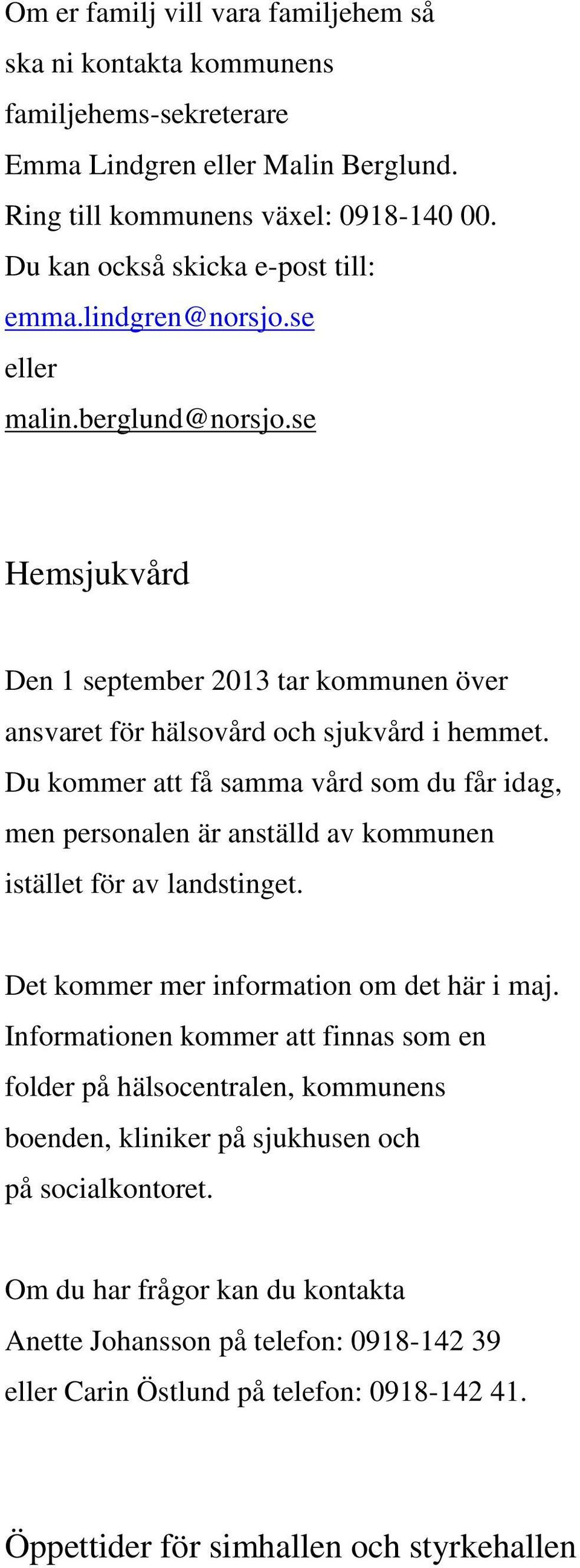 Du kommer att få samma vård som du får idag, men personalen är anställd av kommunen istället för av landstinget. Det kommer mer information om det här i maj.