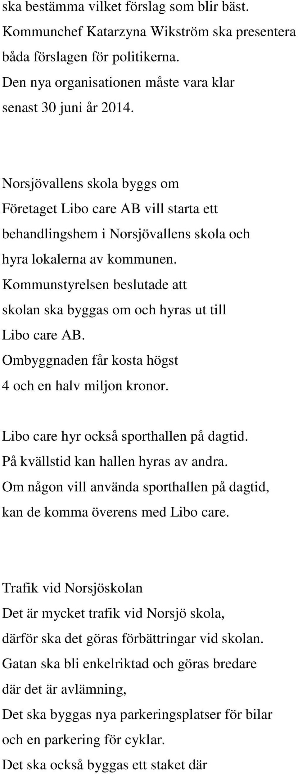 Kommunstyrelsen beslutade att skolan ska byggas om och hyras ut till Libo care AB. Ombyggnaden får kosta högst 4 och en halv miljon kronor. Libo care hyr också sporthallen på dagtid.