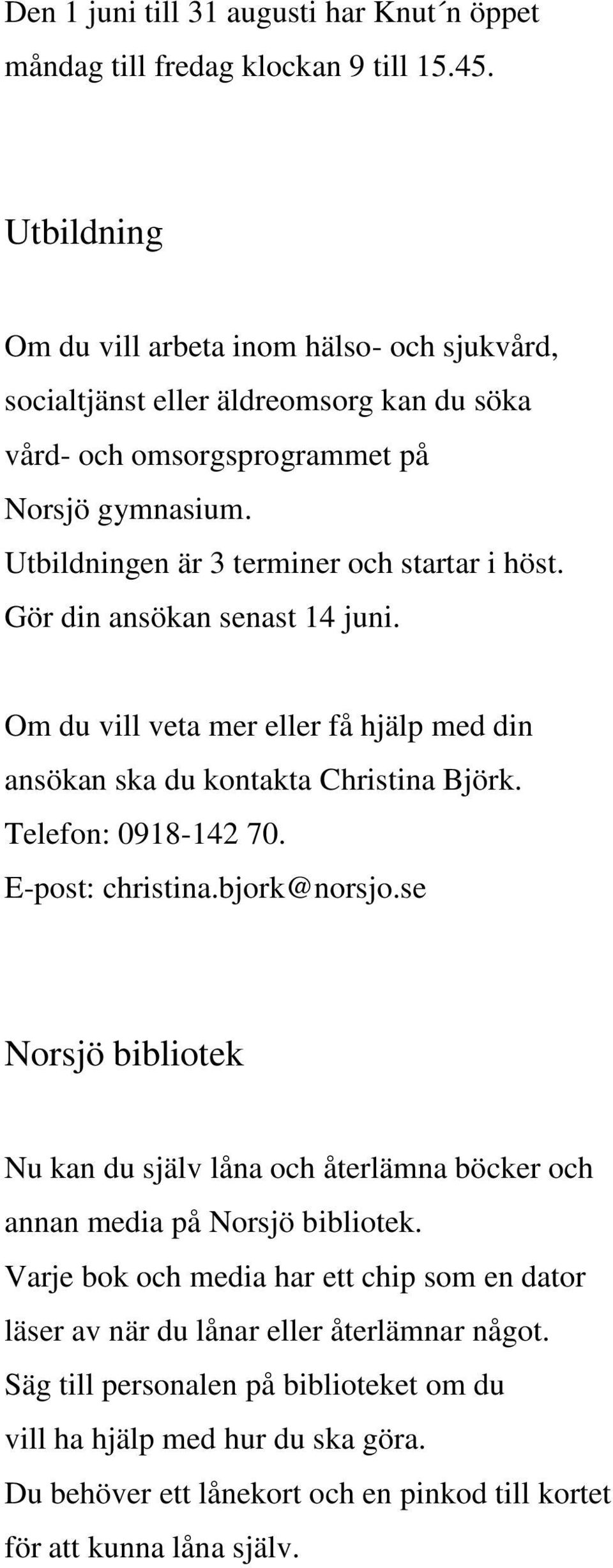 Gör din ansökan senast 14 juni. Om du vill veta mer eller få hjälp med din ansökan ska du kontakta Christina Björk. Telefon: 0918-142 70. E-post: christina.bjork@norsjo.