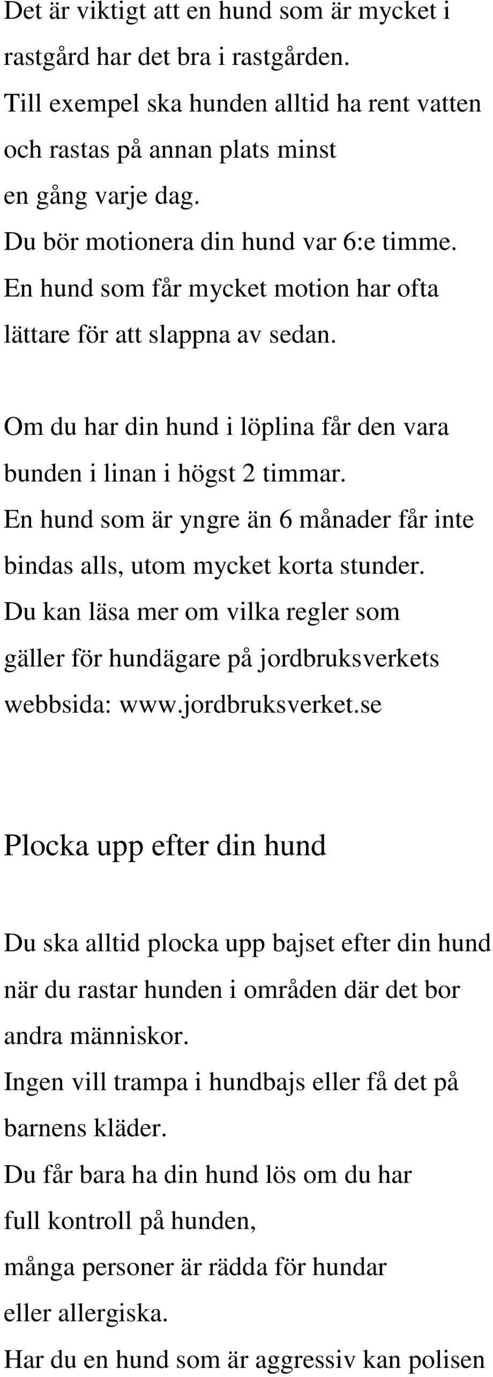 En hund som är yngre än 6 månader får inte bindas alls, utom mycket korta stunder. Du kan läsa mer om vilka regler som gäller för hundägare på jordbruksverkets