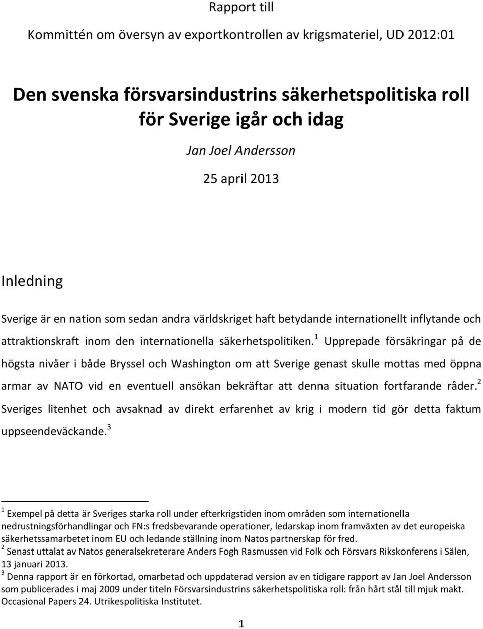 1 Upprepade försäkringar på de högsta nivåer i både Bryssel och Washington om att Sverige genast skulle mottas med öppna armar av NATO vid en eventuell ansökan bekräftar att denna situation