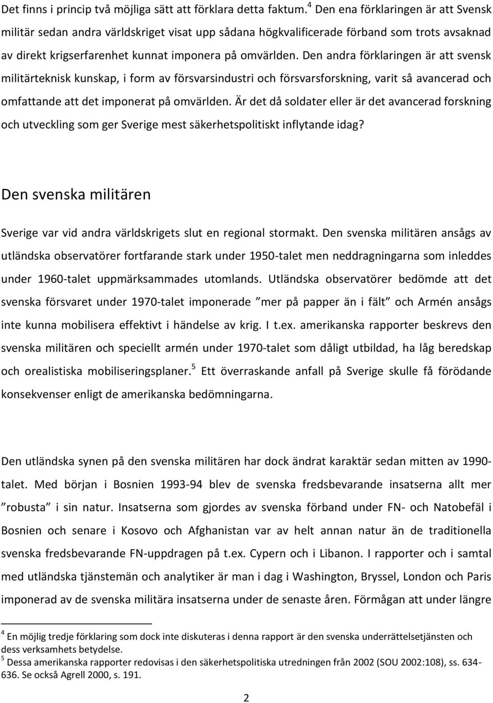 Den andra förklaringen är att svensk militärteknisk kunskap, i form av försvarsindustri och försvarsforskning, varit så avancerad och omfattande att det imponerat på omvärlden.