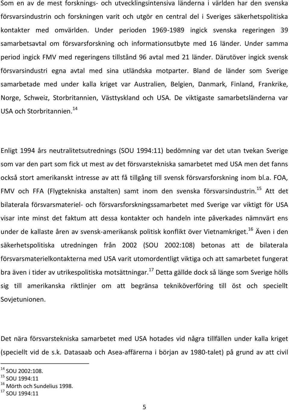 Under samma period ingick FMV med regeringens tillstånd 96 avtal med 21 länder. Därutöver ingick svensk försvarsindustri egna avtal med sina utländska motparter.