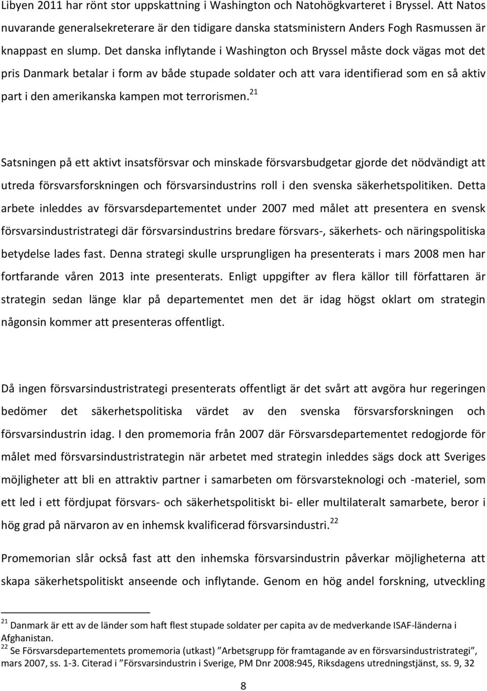 Det danska inflytande i Washington och Bryssel måste dock vägas mot det pris Danmark betalar i form av både stupade soldater och att vara identifierad som en så aktiv part i den amerikanska kampen