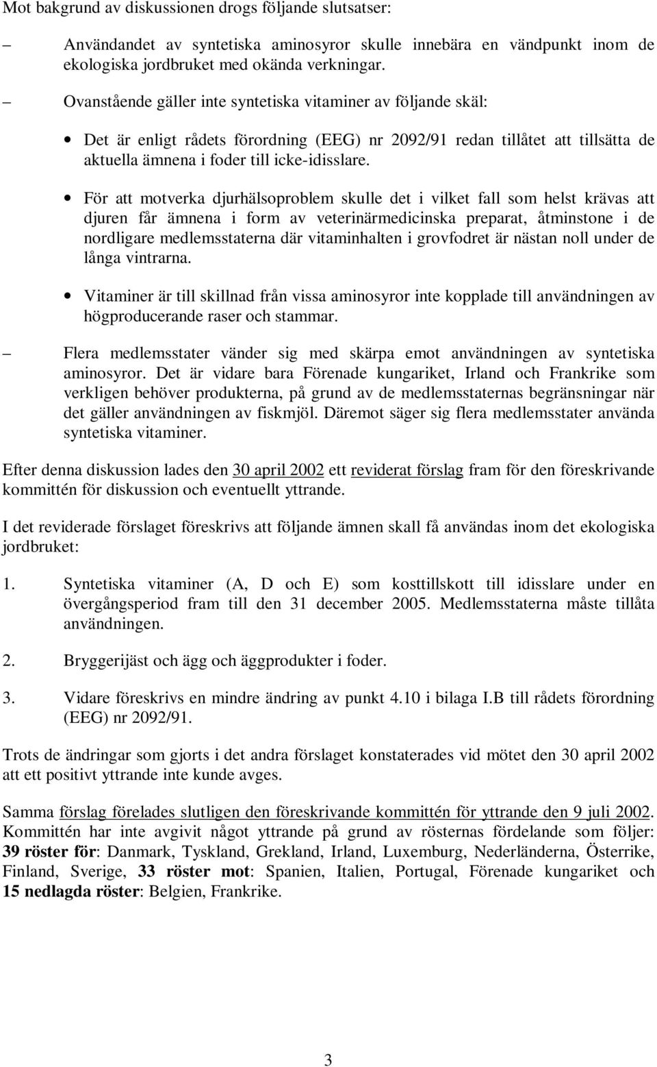 För att motverka djurhälsoproblem skulle det i vilket fall som helst krävas att djuren får ämnena i form av veterinärmedicinska preparat, åtminstone i de nordligare medlemsstaterna där vitaminhalten