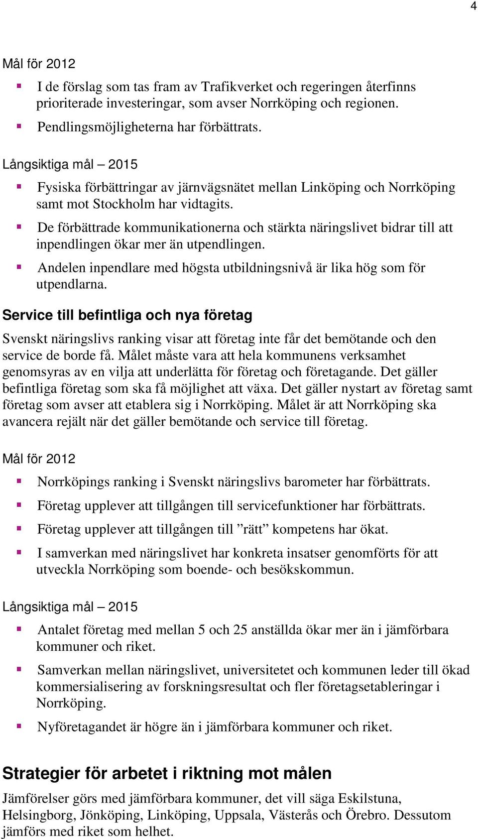 De förbättrade kommunikationerna och stärkta näringslivet bidrar till att inpendlingen ökar mer än utpendlingen. Andelen inpendlare med högsta utbildningsnivå är lika hög som för utpendlarna.