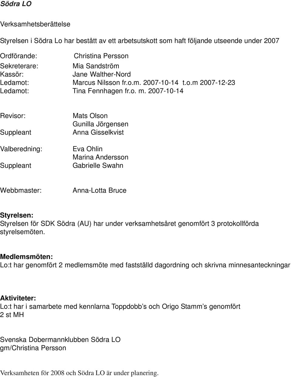 2007-10-14 Revisor: Suppleant Valberedning: Suppleant Mats Olson Gunilla Jörgensen Anna Gisselkvist Eva Ohlin Marina Andersson Gabrielle Swahn Webbmaster: Anna-Lotta Bruce Styrelsen: Styrelsen för