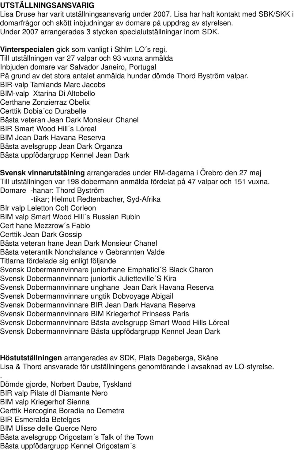 Till utställningen var 27 valpar och 93 vuxna anmälda Inbjuden domare var Salvador Janeiro, Portugal På grund av det stora antalet anmälda hundar dömde Thord Byström valpar.