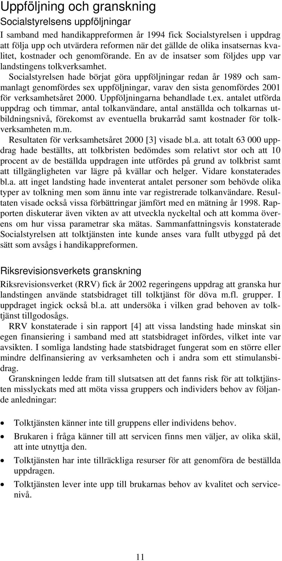 Socialstyrelsen hade börjat göra uppföljningar redan år 1989 och sammanlagt genomfördes sex 