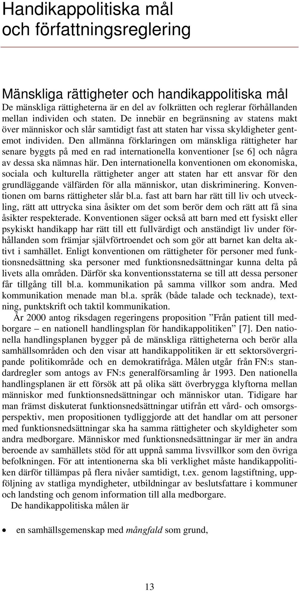 Den allmänna förklaringen om mänskliga rättigheter har senare byggts på med en rad internationella konventioner [se 6] och några av dessa ska nämnas här.