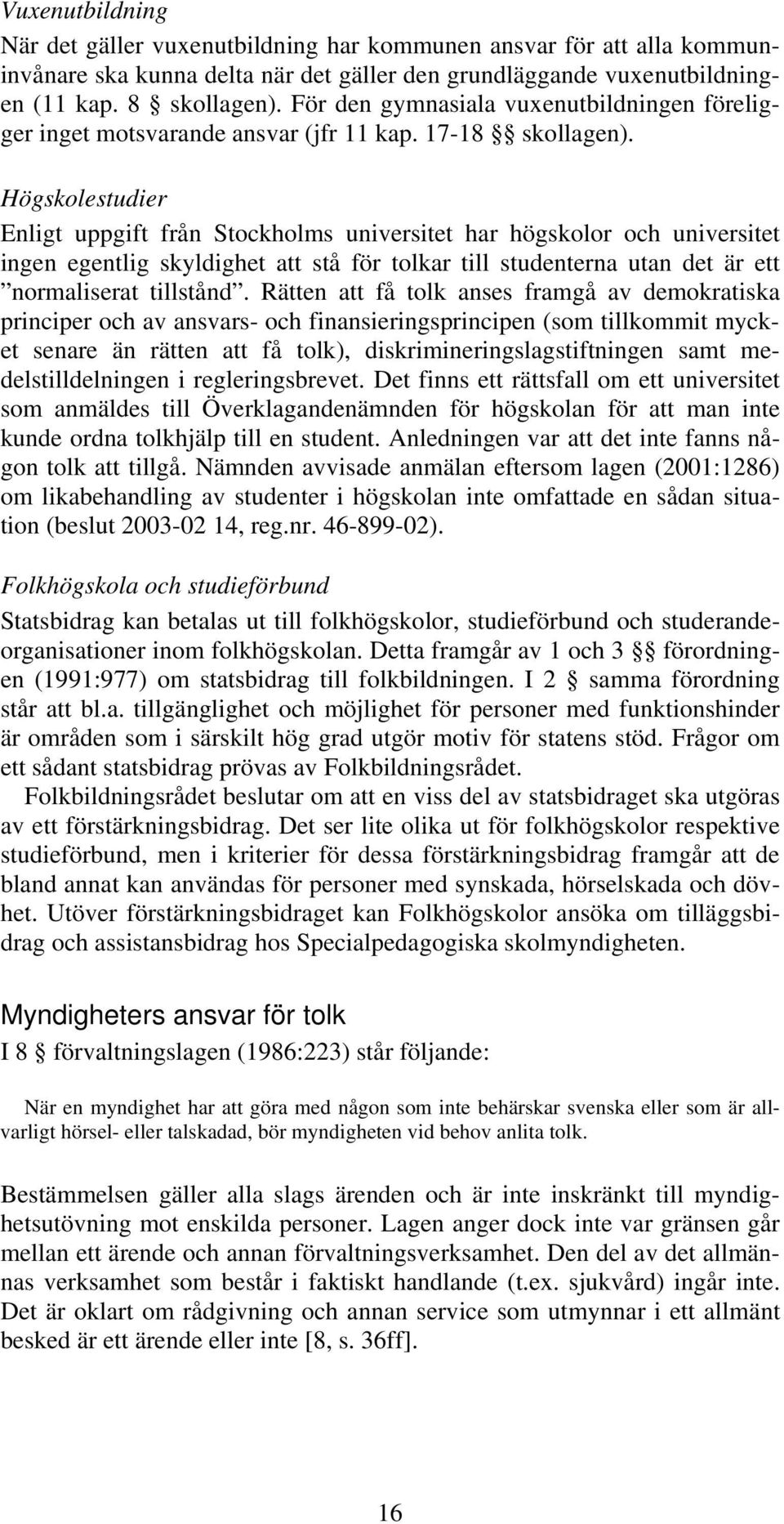 Högskolestudier Enligt uppgift från Stockholms universitet har högskolor och universitet ingen egentlig skyldighet att stå för tolkar till studenterna utan det är ett normaliserat tillstånd.