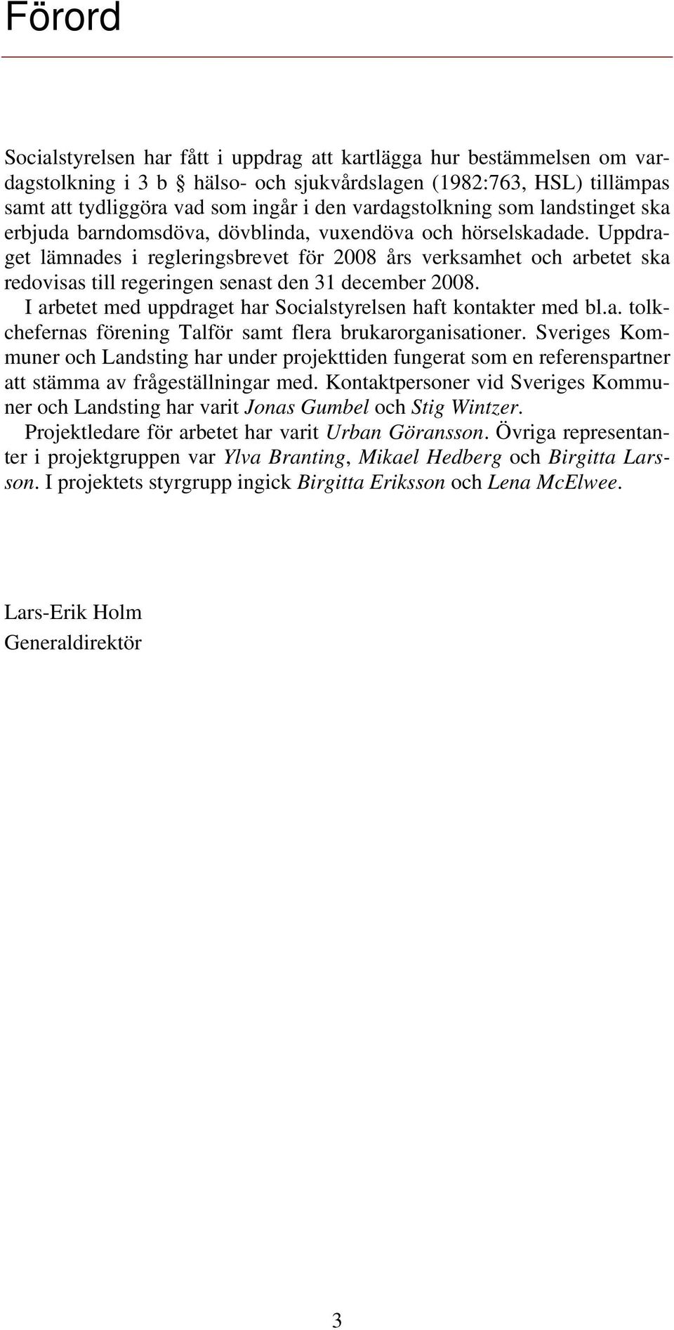 Uppdraget lämnades i regleringsbrevet för 2008 års verksamhet och arbetet ska redovisas till regeringen senast den 31 december 2008. I arbetet med uppdraget har Socialstyrelsen haft kontakter med bl.