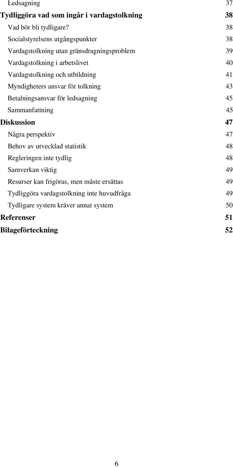 Myndigheters ansvar för tolkning 43 Betalningsansvar för ledsagning 45 Sammanfattning 45 Diskussion 47 Några perspektiv 47 Behov av utvecklad