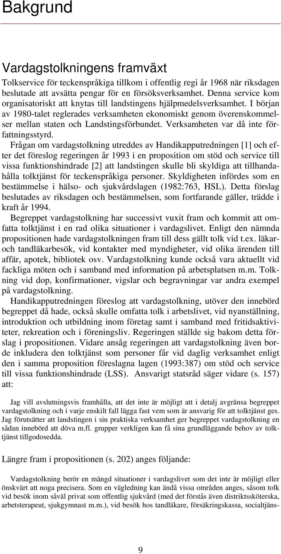 I början av 1980-talet reglerades verksamheten ekonomiskt genom överenskommelser mellan staten och Landstingsförbundet. Verksamheten var då inte författningsstyrd.