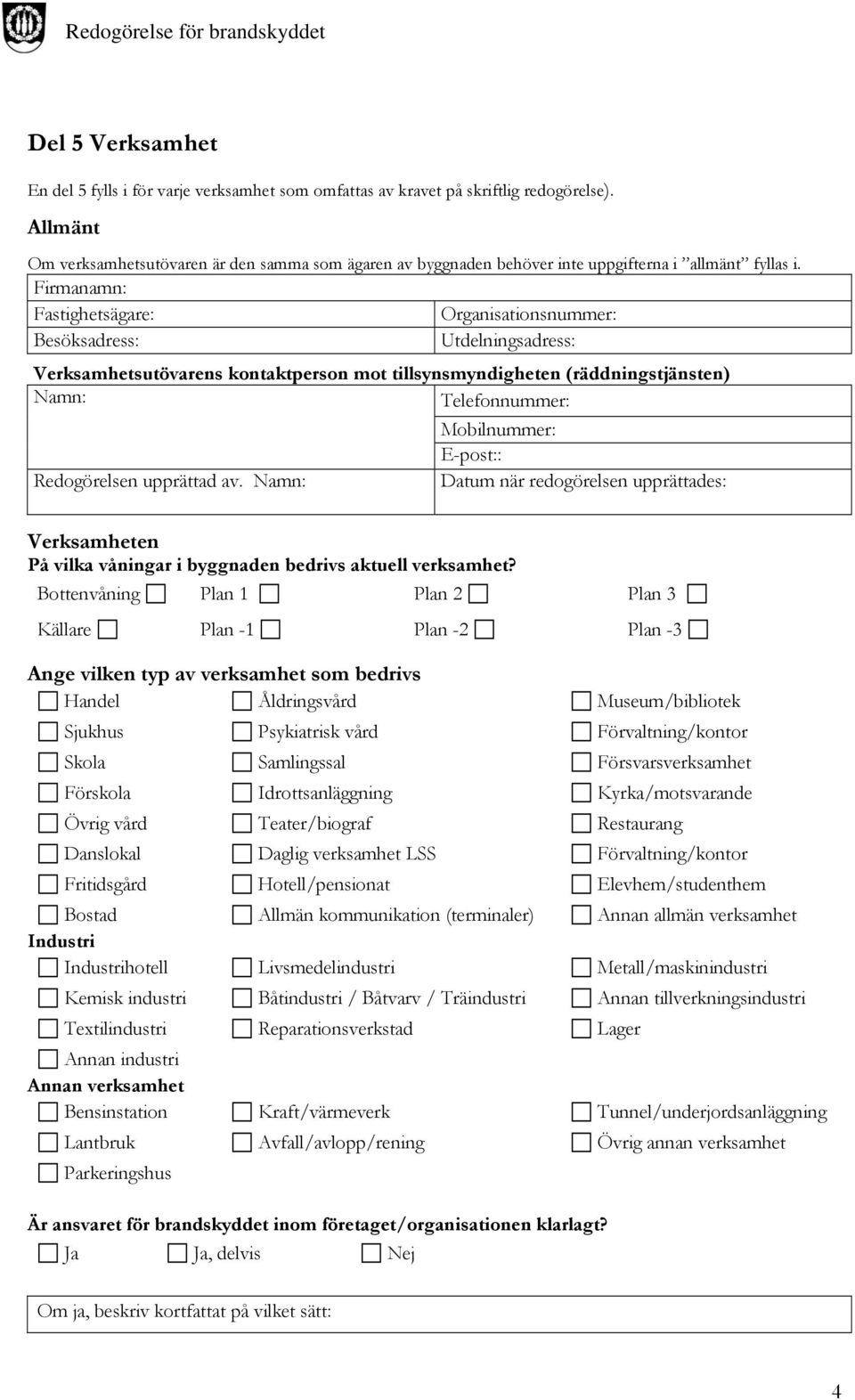 Firmanamn: Fastighetsägare: Organisationsnummer: Besöksadress: Utdelningsadress: Verksamhetsutövarens kontaktperson mot tillsynsmyndigheten (räddningstjänsten) Namn: Telefonnummer: Redogörelsen