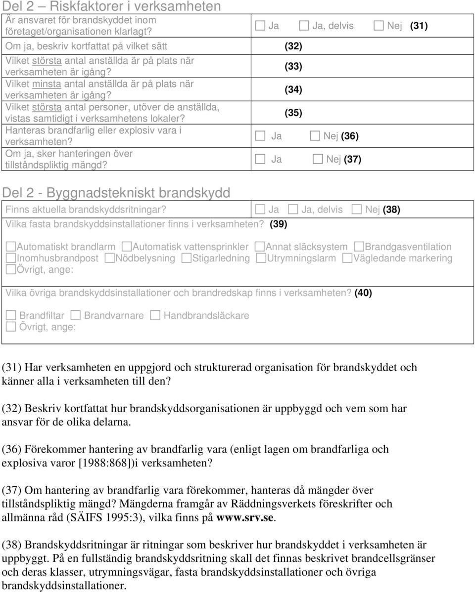 Vilket största antal personer, utöver de anställda, vistas samtidigt i verksamhetens lokaler? Hanteras brandfarlig eller explosiv vara i verksamheten?