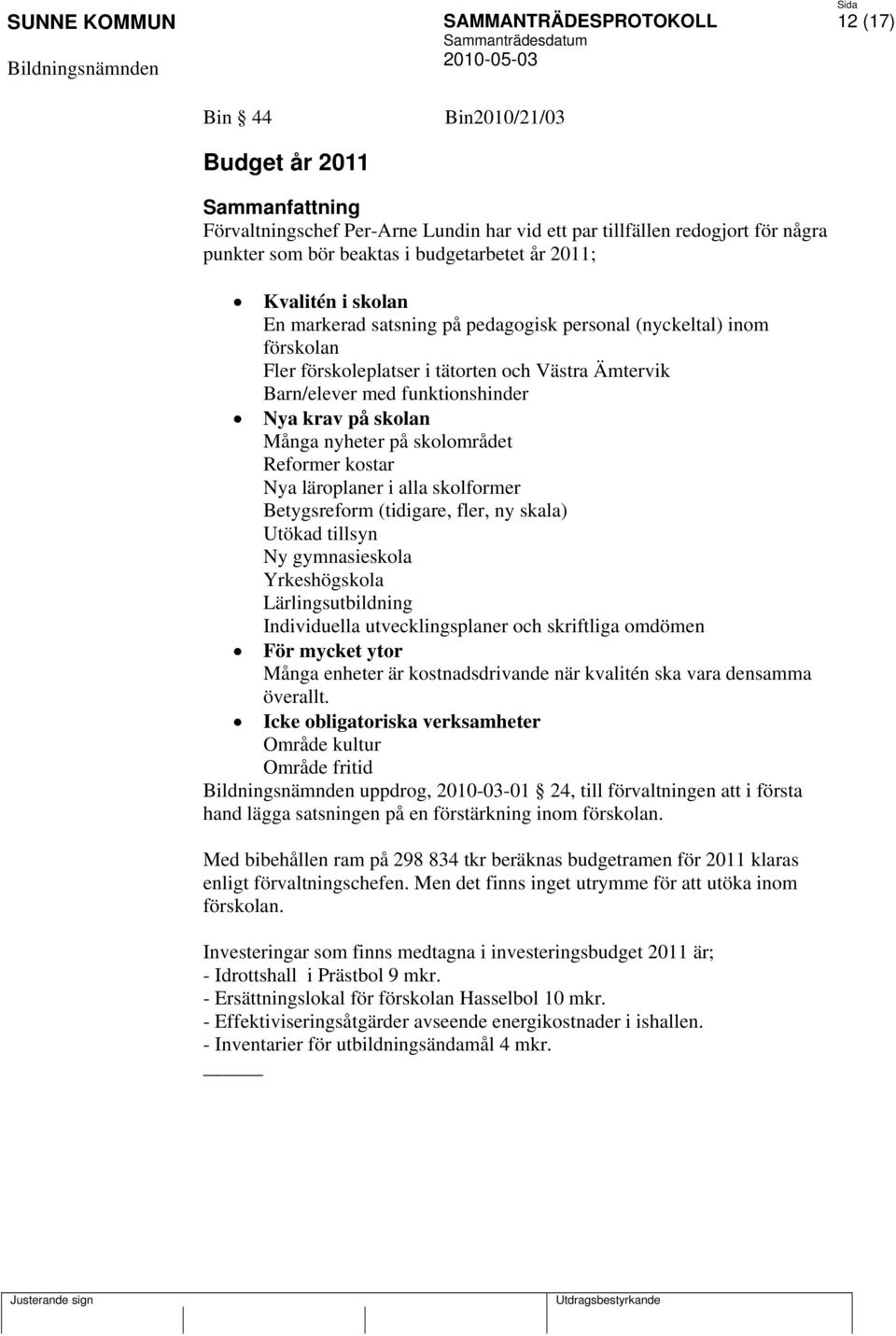 skolområdet Reformer kostar Nya läroplaner i alla skolformer Betygsreform (tidigare, fler, ny skala) Utökad tillsyn Ny gymnasieskola Yrkeshögskola Lärlingsutbildning Individuella utvecklingsplaner