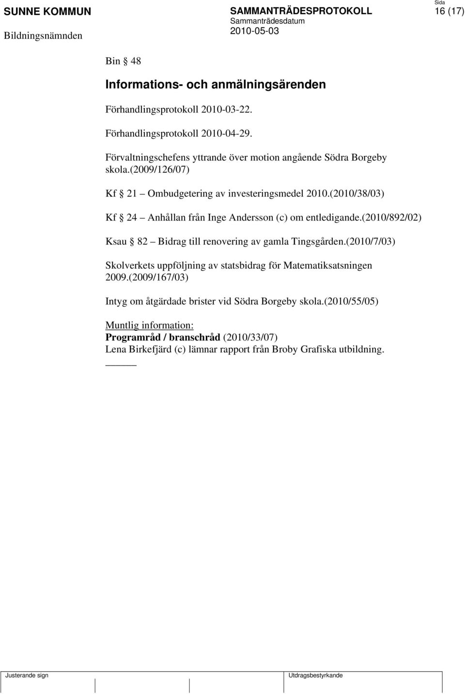 (2010/38/03) Kf 24 Anhållan från Inge Andersson (c) om entledigande.(2010/892/02) Ksau 82 Bidrag till renovering av gamla Tingsgården.