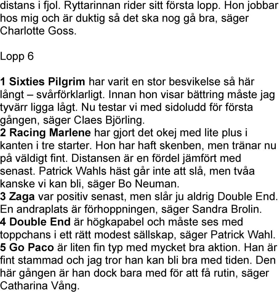 Nu testar vi med sidoludd för första gången, säger Claes Björling. 2 Racing Marlene har gjort det okej med lite plus i kanten i tre starter. Hon har haft skenben, men tränar nu på väldigt fint.