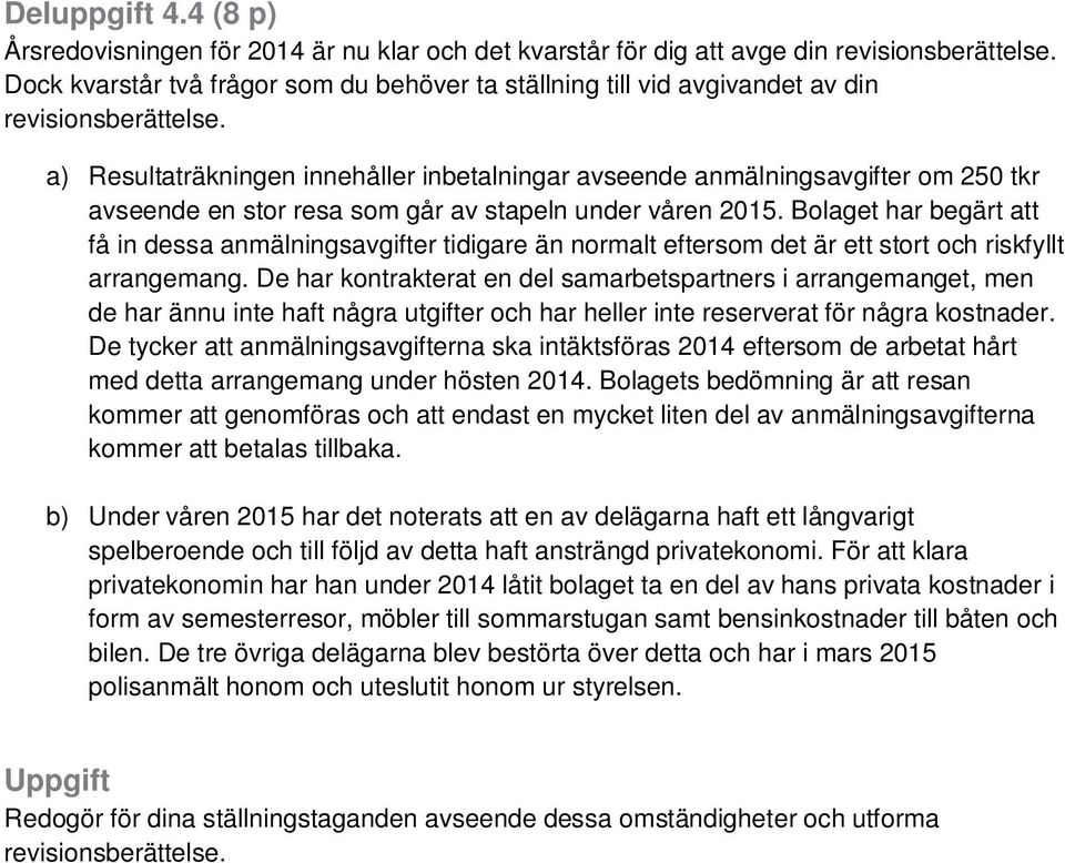 a) Resultaträkningen innehåller inbetalningar avseende anmälningsavgifter om 250 tkr avseende en stor resa som går av stapeln under våren 2015.