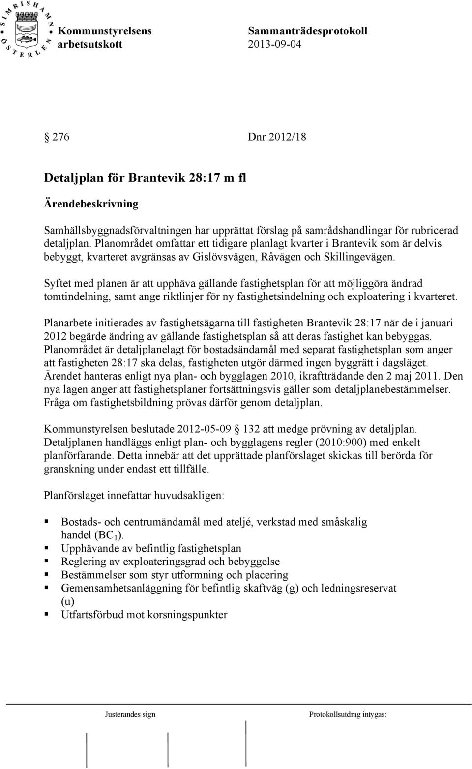 Syftet med planen är att upphäva gällande fastighetsplan för att möjliggöra ändrad tomtindelning, samt ange riktlinjer för ny fastighetsindelning och exploatering i kvarteret.