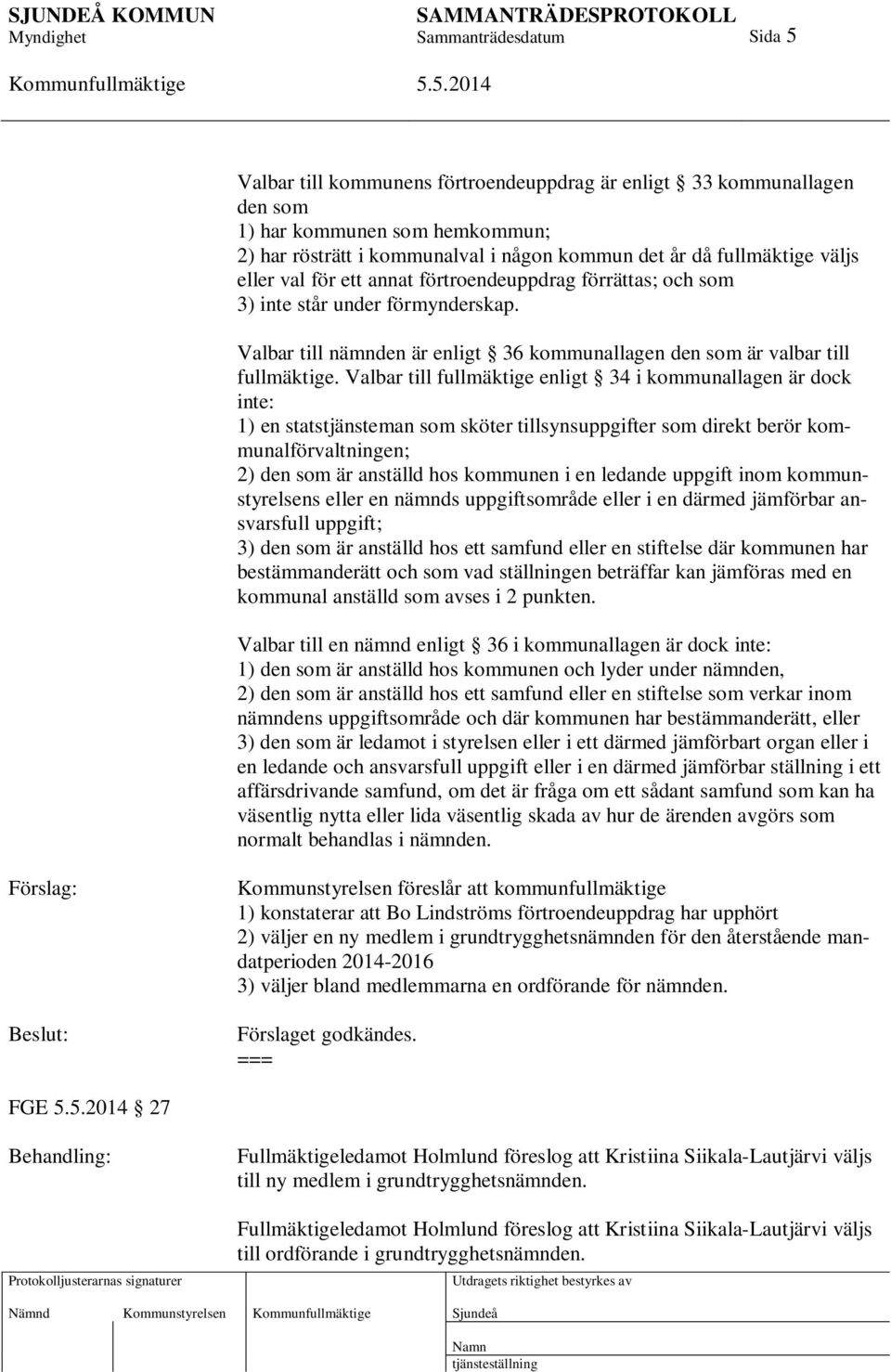 Valbar till fullmäktige enligt 34 i kommunallagen är dock inte: 1) en statstjänsteman som sköter tillsynsuppgifter som direkt berör kommunalförvaltningen; 2) den som är anställd hos kommunen i en