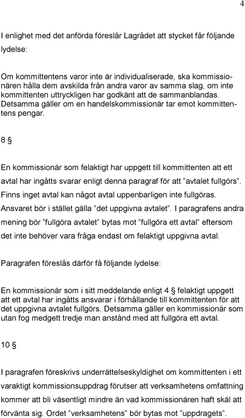 8 En kommissionär som felaktigt har uppgett till kommittenten att ett avtal har ingåtts svarar enligt denna paragraf för att avtalet fullgörs.