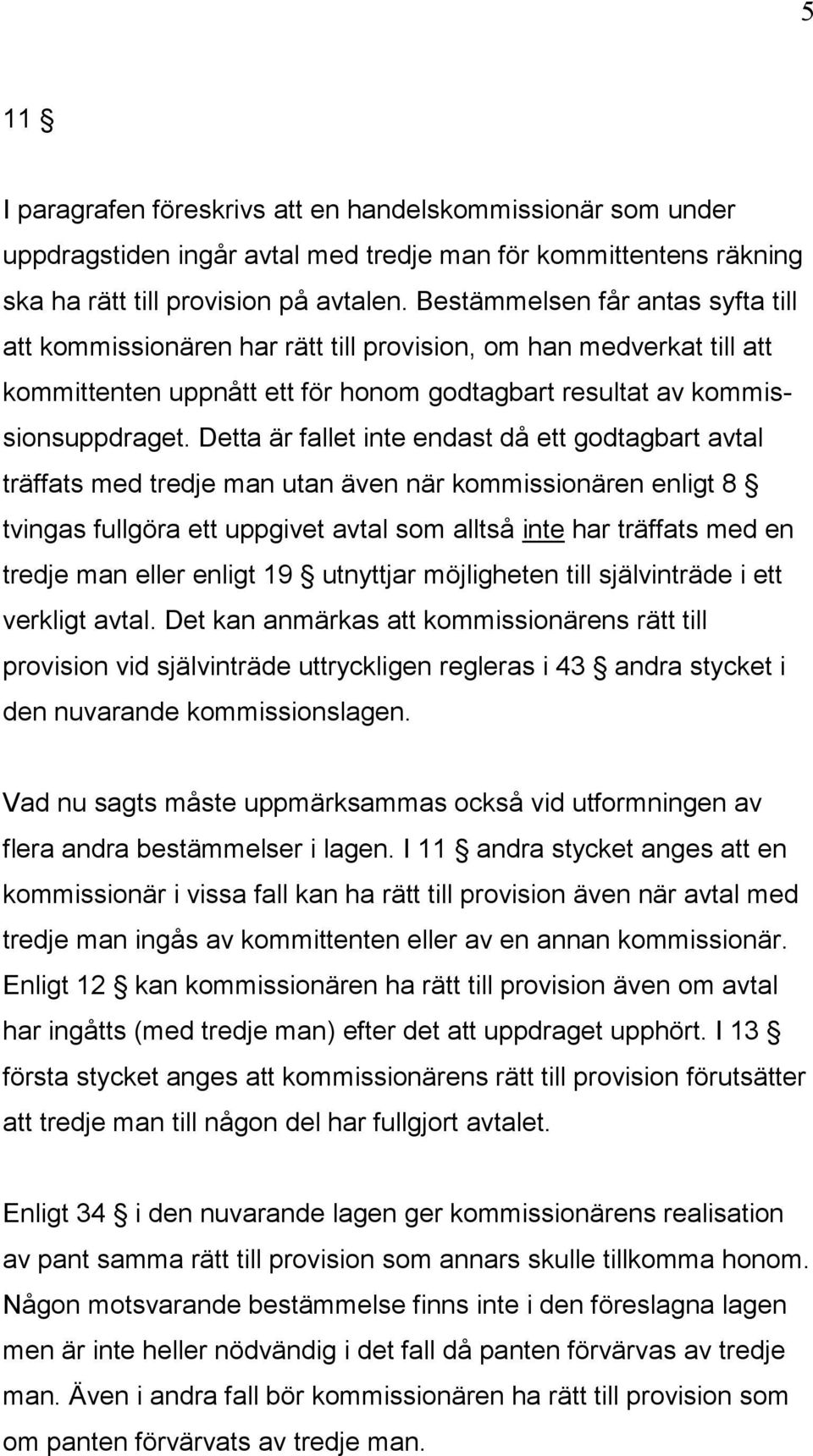 Detta är fallet inte endast då ett godtagbart avtal träffats med tredje man utan även när kommissionären enligt 8 tvingas fullgöra ett uppgivet avtal som alltså inte har träffats med en tredje man