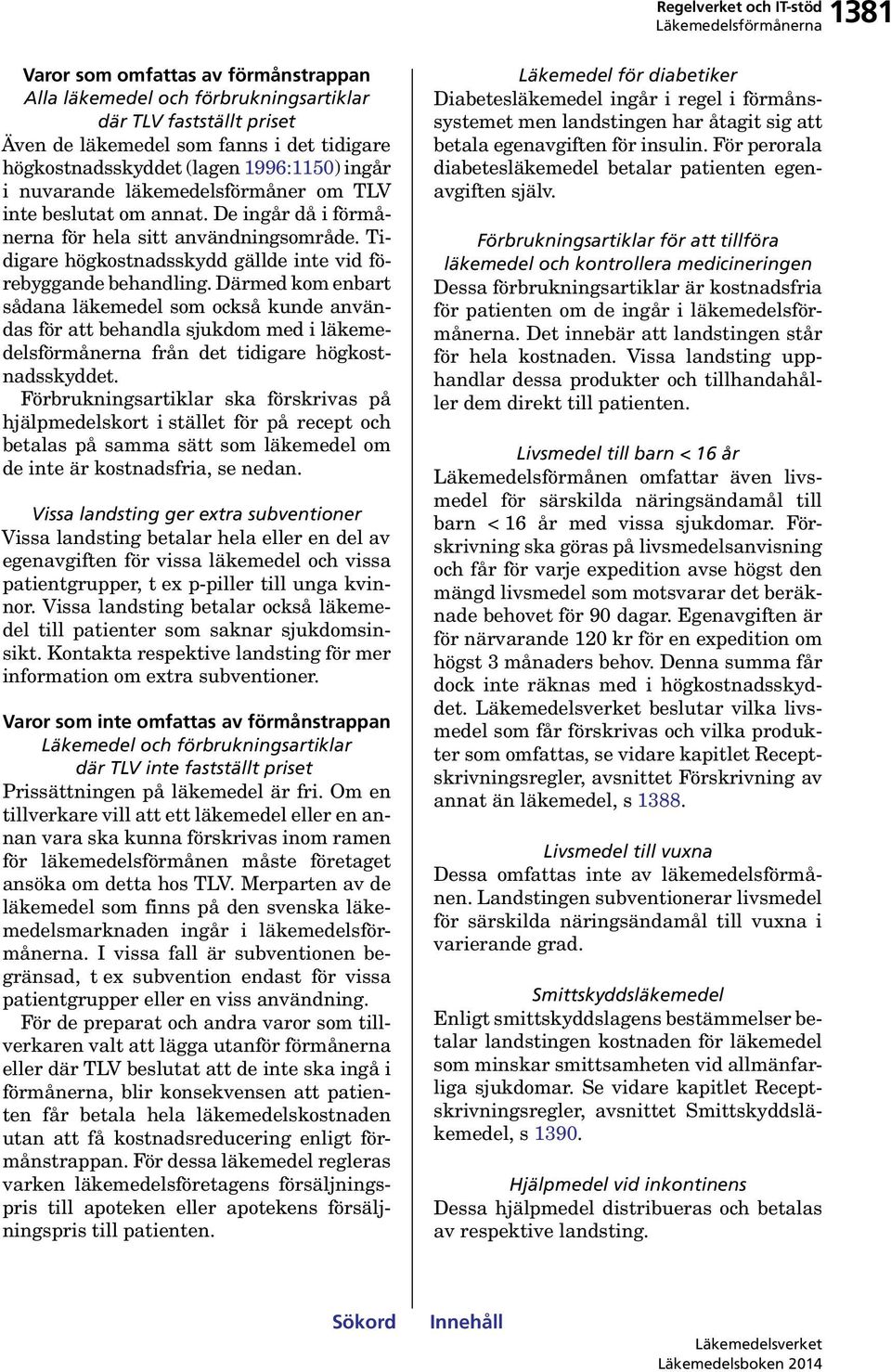 Därmed kom enbart sådana läkemedel som också kunde användas för att behandla sjukdom med i läkemedelsförmånerna från det tidigare högkostnadsskyddet.