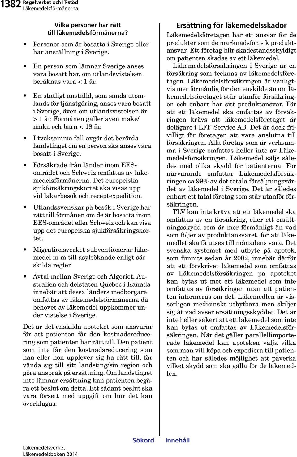 En statligt anställd, som sänds utomlands för tjänstgöring, anses vara bosatt i Sverige, även om utlandsvistelsen är > 1 år. Förmånen gäller även make/ maka och barn < 18 år.