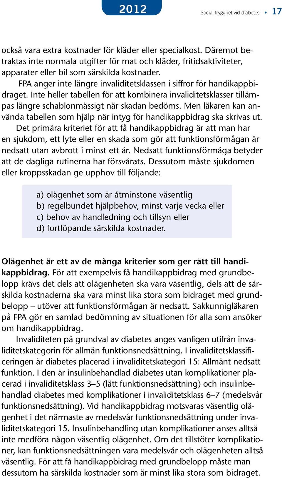 Inte heller tabellen för att kombinera invaliditetsklasser tillämpas längre schablonmässigt när skadan bedöms. Men läkaren kan använda tabellen som hjälp när intyg för handikappbidrag ska skrivas ut.