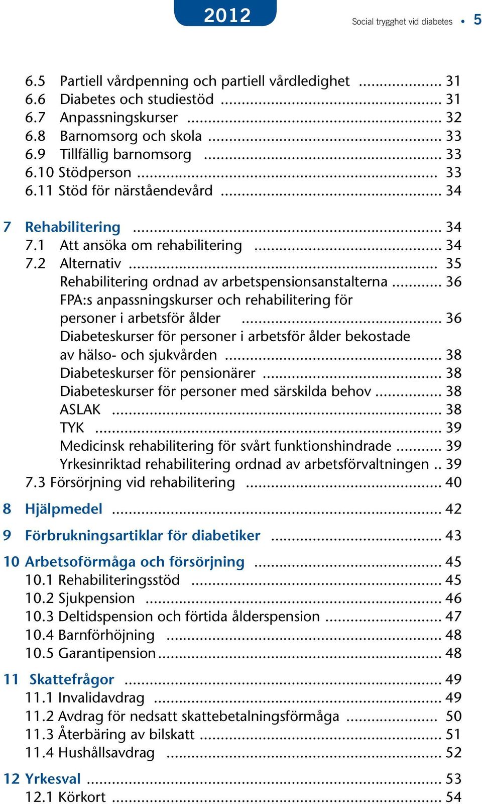 .. 35 Rehabilitering ordnad av arbetspensionsanstalterna... 36 FPA:s anpassningskurser och rehabilitering för personer i arbetsför ålder.