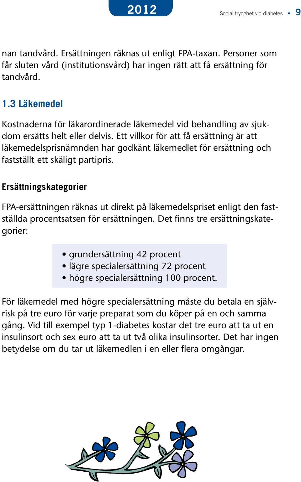 Ett villkor för att få ersättning är att läkemedelsprisnämnden har godkänt läkemedlet för ersättning och fastställt ett skäligt partipris.