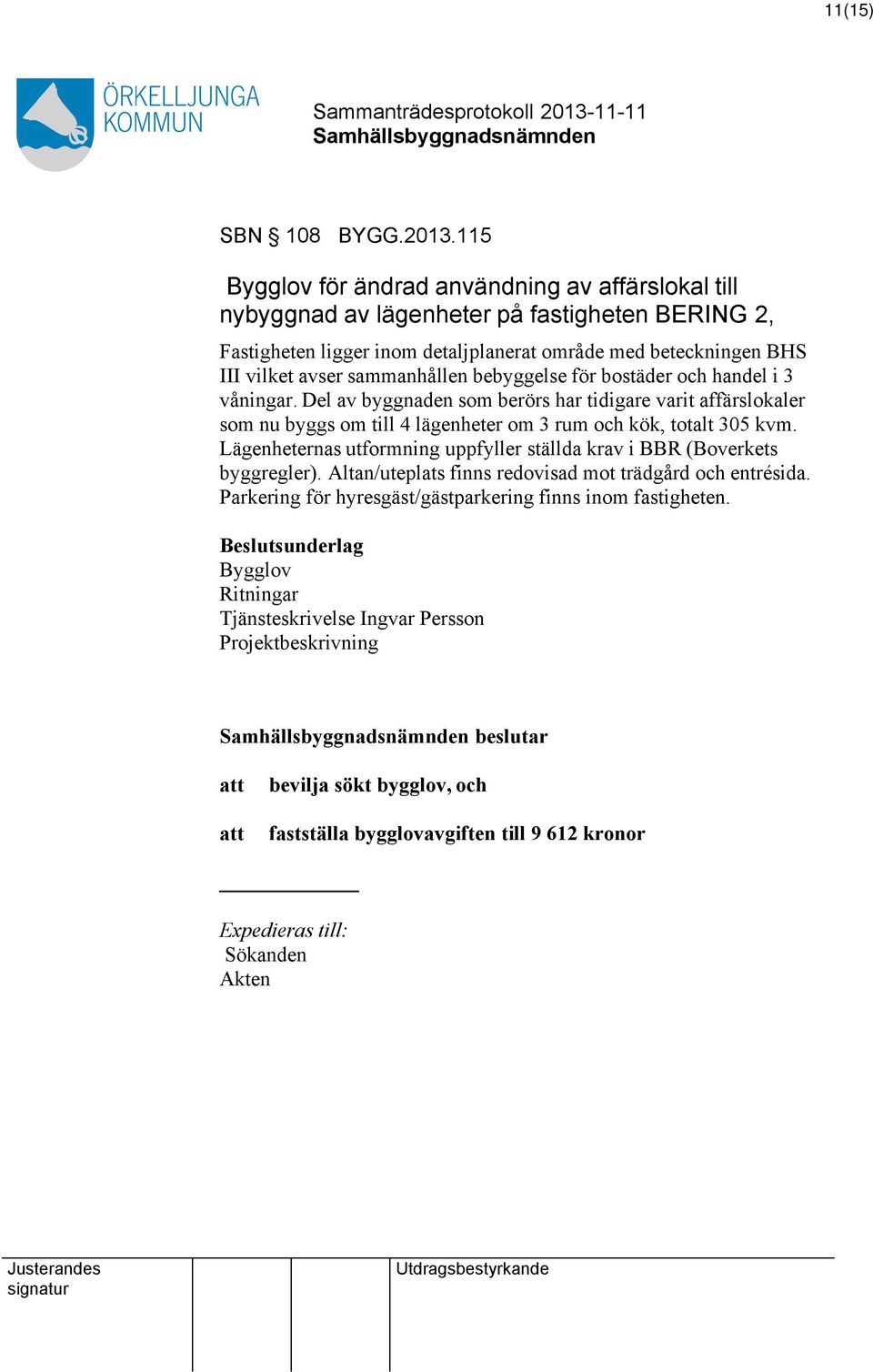 sammanhållen bebyggelse för bostäder och handel i 3 våningar. Del av byggnaden som berörs har tidigare varit affärslokaler som nu byggs om till 4 lägenheter om 3 rum och kök, totalt 305 kvm.